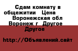 Сдам комнату в общежитии › Цена ­ 5 000 - Воронежская обл., Воронеж г. Другое » Другое   